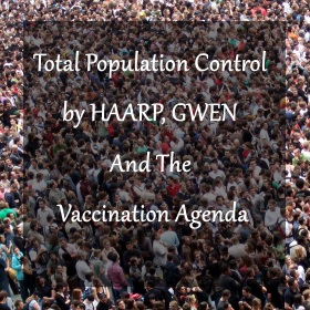 Total Population Control by HAARP, GWEN And The Vaccination Agenda